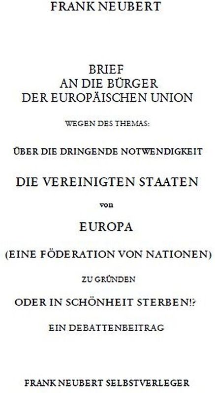Brief an die Bürger der Europäischen Union wegen des Themas: Über die dringende Notwendigkeit die Vereinigten Staaten von Europa zu gründen oder in Schönheit sterben
