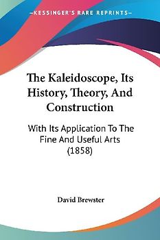 The Kaleidoscope, Its History, Theory, And Construction