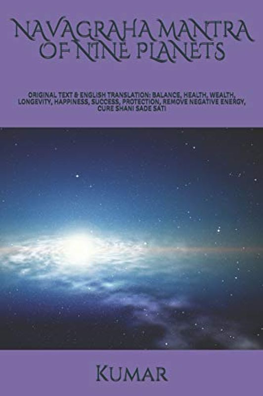 NAVAGRAHA MANTRA OF NINE PLANETS: ORIGINAL TEXT & ENGLISH TRANSLATION: BALANCE, HEALTH, WEALTH, LONGEVITY, HAPPINESS, SUCCESS, PROTECTION, REMOVE NEGATIVE ENERGY, CURE SHANI SADE SATI