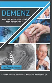Demenz- wenn der Mensch nach und nach Verschwindet: ein unerlässlicher Ratgeber für Angehörige und Betroffene, rechtliche und finanzielle Tipps, Menschen mit Alzheimer besser verstehen und pflegen.