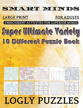 Smart Minds -Variety 10 Different Puzzle Book For Adults: Ultimate Variety Puzzles Large-Print Word Search, Word Maze .Word Spiral ,Word Angles, ... Crossword And Sudoku Easy , Medium And Hard