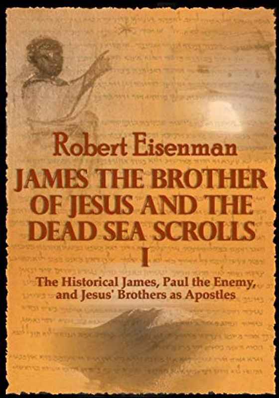 James the Brother of Jesus and the Dead Sea Scrolls I: The Historical James, Paul the Enemy, and Jesus' Brothers as Apostles