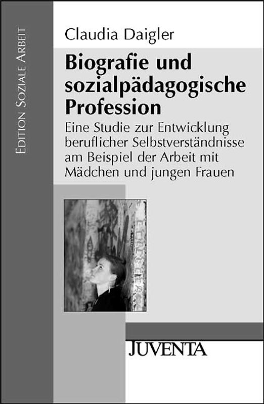 Biografie und sozialpädagogische Profession. Eine Studie zur Entwicklung beruflicher Selbstverständnisse am Beispiel der Arbeit mit Mädchen und jungen Frauen
