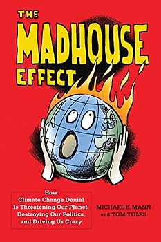 Madhouse Effect: How Climate Change Denial Is Threatening Our Planet, Destroying Our Politics, and Driving Us Crazy