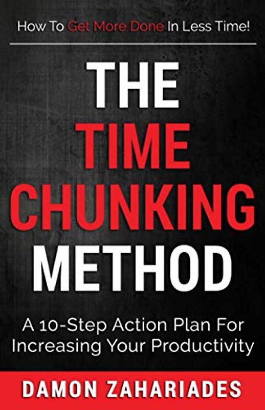 The Time Chunking Method: A 10-Step Action Plan For Increasing Your Productivity