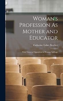Woman's Profession As Mother and Educator: With Views in Opposition to Woman Suffrage
