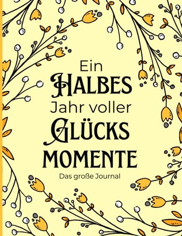 Ein halbes Jahr voller Glücksmomente - Das extra große Journal: zum Organisieren und Reflektieren deines Tages & deiner Stimmung, für To-Do's, Journaling und zur Ausrichtung deines Glücks