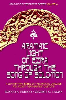 Aramaic Light on Ezra through the Song of Solomon: Aramaic Old Testament Series Volume 4