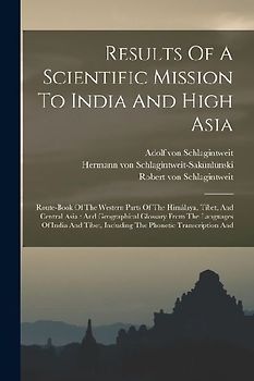 Results Of A Scientific Mission To India And High Asia: Route-book Of The Western Parts Of The Himálaya, Tíbet, And Central Asia: And Geographical Glo