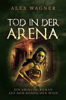 Tod in der Arena: Ein Kriminalroman aus dem römischen Wien (Antike Morde, Band 4)