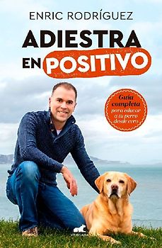 Adiestra En Positivo: Guía Completa Para Educar a Tu Perro Desde Cero / Positivetraining: A Complete Guide for Training Your Dog from Zero