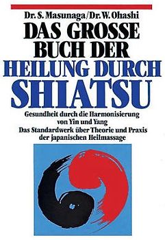 Das grosse Buch der Heilung durch Shiatsu. Das Standardwerk über Theorie und Praxis der japanischen Heilmassage