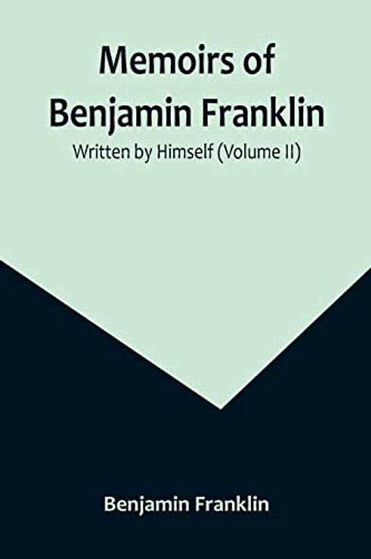 Memoirs of Benjamin Franklin; Written by Himself (Volume II)