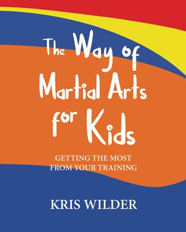 The Way of Martial Arts for Kids, 2nd Edition: Getting the Most from Your Training