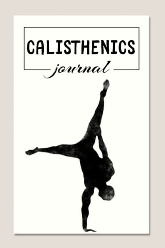 Calisthenics Journal: Workout Logbook and Tracker for your Calisthenics Exercises and Training Programs