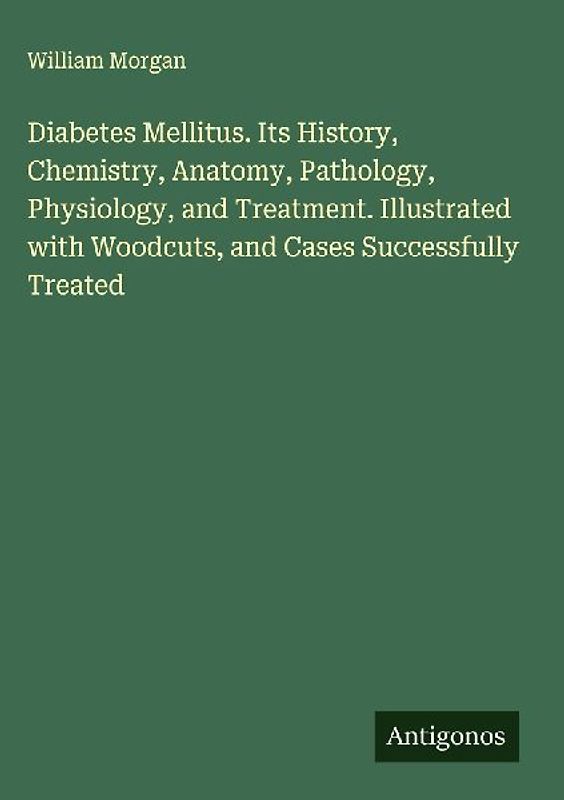 Diabetes Mellitus. Its History, Chemistry, Anatomy, Pathology, Physiology, and Treatment. Illustrated with Woodcuts, and Cases Successfully Treated
