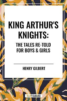 King Arthur's Knights: The Tales Re-Told for Boys & Girls
