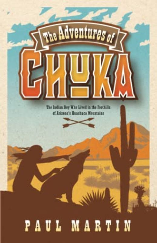 The Adventures of Chuka: The Indian Boy Who Lived in the Foothills of Arizona's Huachuca Mountains