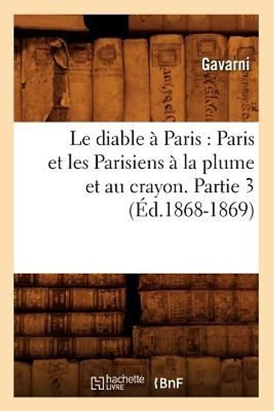 Le Diable À Paris: Paris Et Les Parisiens À La Plume Et Au Crayon. Partie 3 (Éd.1868-1869)