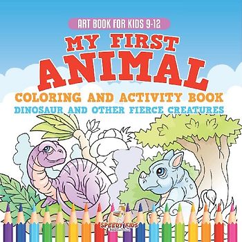 Art Book for Kids 9-12. My First Animal Coloring and Activity Book Dinosaur and Other Fierce Creatures. One Giant Activity Book Kids. Hours of Step-by-Step Drawing and Coloring Exercises