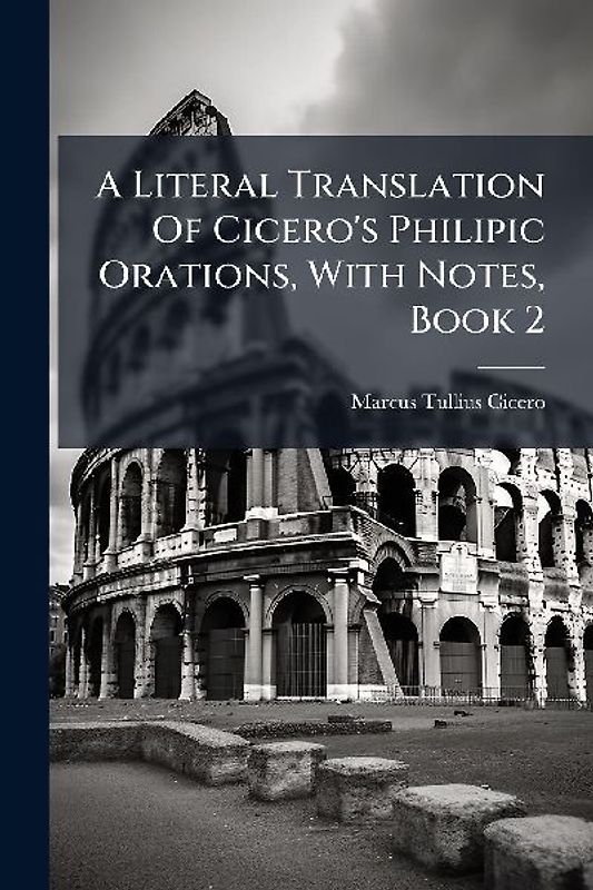 A Literal Translation Of Cicero's Philipic Orations, With Notes, Book 2