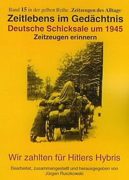 Deutsche Schicksale um 1945. Zeitzeugen erinnern - Wir zahlten für Hitlers Hybris