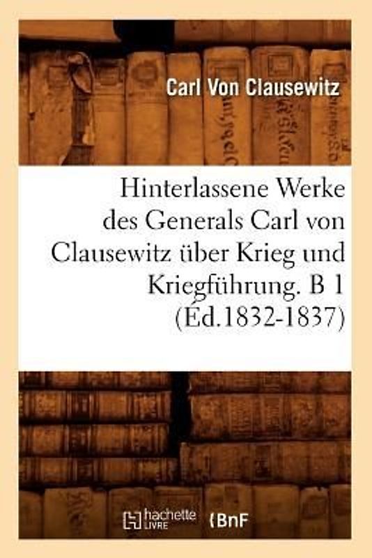Hinterlassene Werke Des Generals Carl Von Clausewitz Über Krieg Und Kriegführung. B 1 (Éd.1832-1837)
