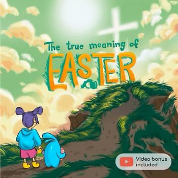 The True Meaning Of Easter: Discover The Real Easter Story - The Children's Book about Faith,Love and Jesus Sacrifice and Gift