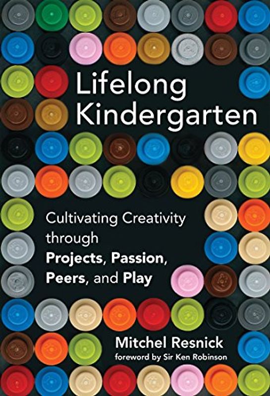 Lifelong Kindergarden: Cultivating Creativity through Projects, Passion, Peers, and Play (Lifelong Kindergarten)