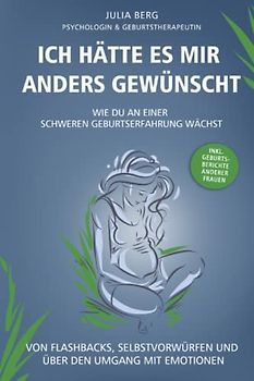 Ich hätte es mir anders gewünscht. Wie du an einer schweren Geburtserfahrung wächst: Von Flashbacks, Selbstvorwürfen und über den Umgang mit Emotionen inkl. Geburtsberichte anderer Frauen