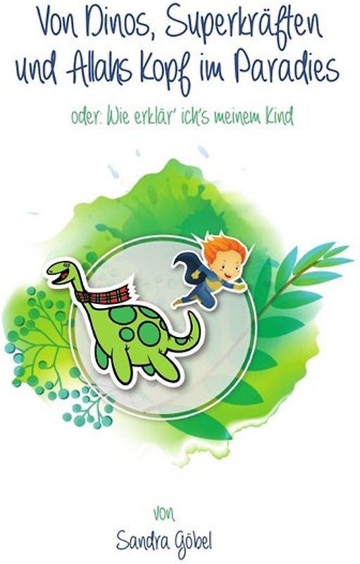 Von Dinos, Superkräften und Allahs Kopf im Paradies. Oder: Wie erklär' ich's meinem Kind