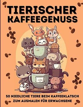 Tierischer Kaffeegenuss: 50 niedliche Tiere beim Kaffeeklatsch zum Ausmalen für Erwachsene: Wohlfühl-Momente mit Entspannung und Kreativität: Ausmalbilder für Tier- und Kaffeeliebhaber