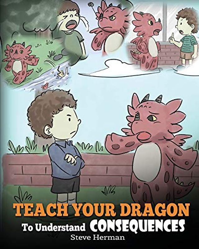 Teach Your Dragon To Understand Consequences: A Dragon Book To Teach Children About Choices and Consequences. A Cute Children Story To Teach Kids How ... How To Make Good Choices. (My Dragon Books)