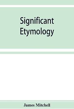 Significant etymology; or, Roots, stems, and branches of the English language