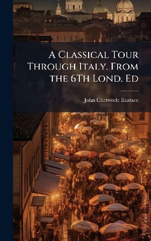 A Classical Tour Through Italy. From the 6Th Lond. Ed