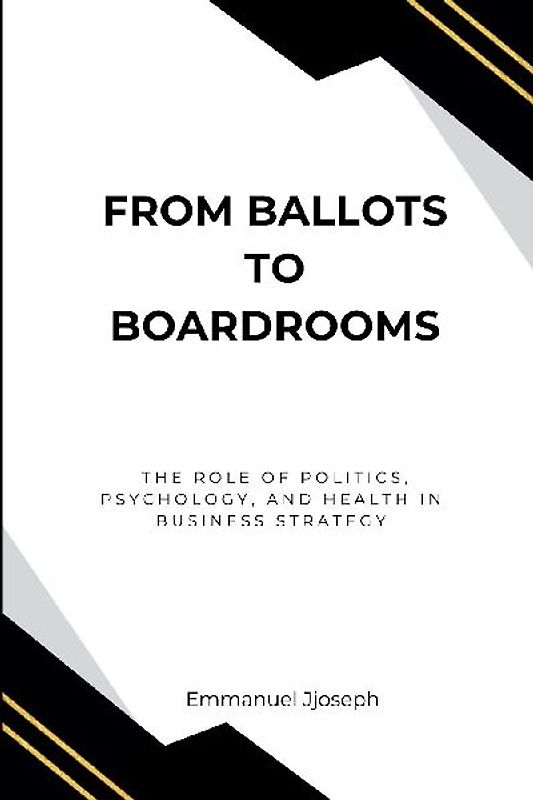 From Ballots to Boardrooms, The Role of Politics, Psychology, and Health in Business Strategy
