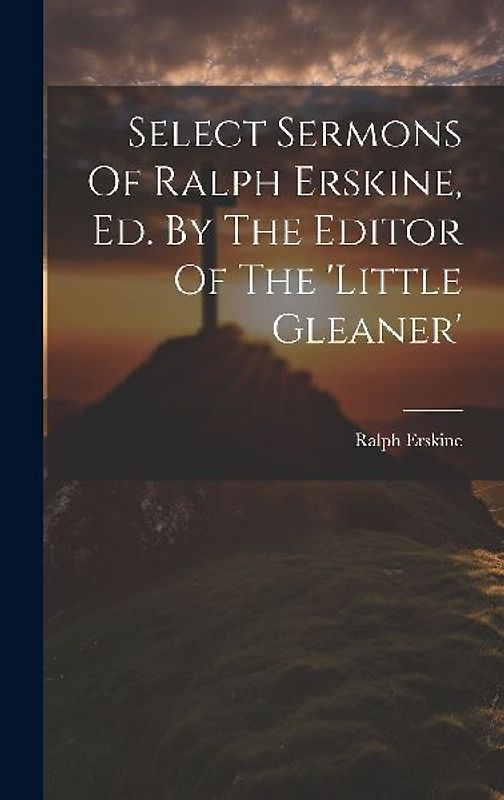 Select Sermons Of Ralph Erskine, Ed. By The Editor Of The 'little Gleaner'
