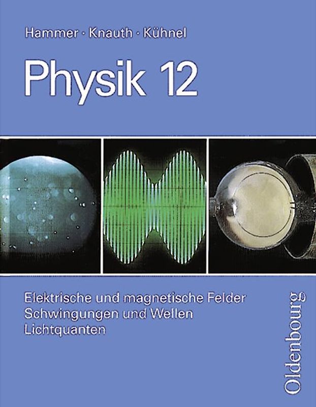 Physik (Oldenbourg) - Oberstufe / 12. Jahrgangsstufe - Elektrische und magnetische Felder/Schwingungen und Wellen /Lichtquanten