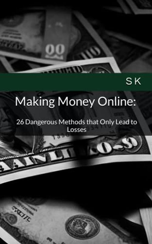 Making Money Online: 26 Dangerous Methods that Only Lead to Losses