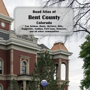 Road Atlas of Bent County, Colorado: Las Animas, Hasty, McClave, Able, Boggsville, Caddoa, Fort Lyon, Ninaview, and all other communities