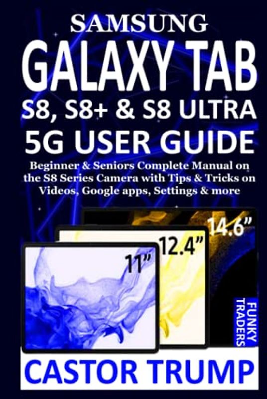 SAMSUNG GALAXY TAB S8, S8+ & S8 ULTRA 5G USER GUIDE: Beginner & Seniors Complete Manual on the S8 Series Camera with Tips & Tricks on Videos, Google ... & more (Samsung Devices by Funky Traders)