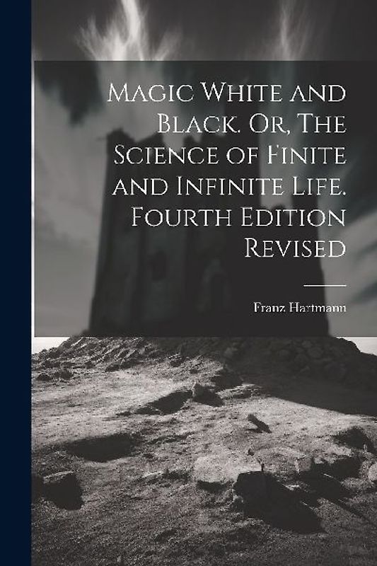 Magic White and Black. Or, The Science of Finite and Infinite Life. Fourth Edition Revised; Fourth Edition Revised