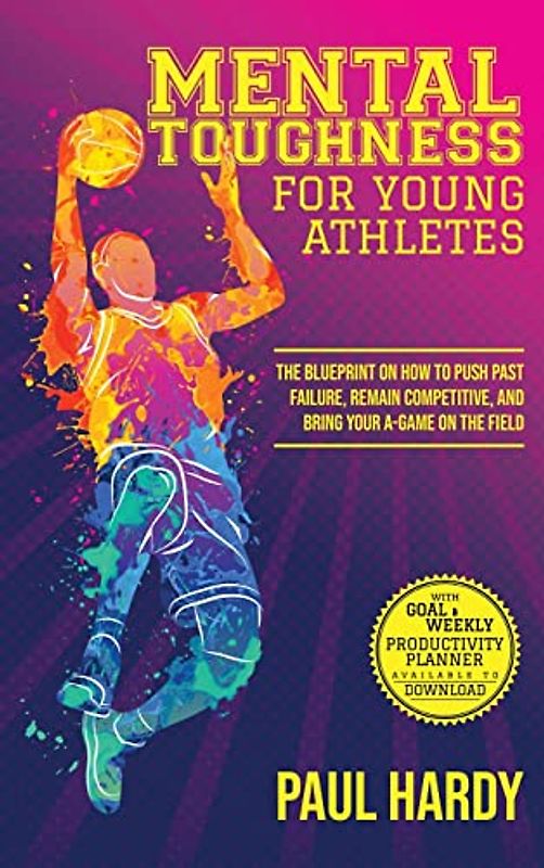 Mental Toughness for Young Athletes: The Blueprint on How to Push Past Failure, Remain Competitive, and Bring Your A-Game on the Field