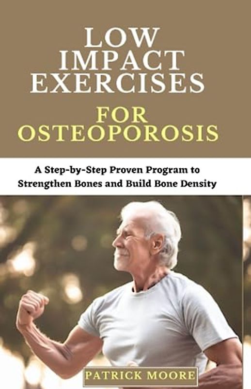 Low Impact Exercises for Osteoporosis: A Step-by-Step Proven Program to Strengthen Bones and Build Bone Density