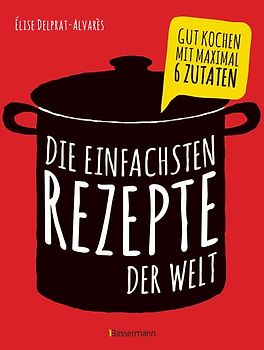 Die besten einfachsten Rezepte. Kochen mit 3 bis 6 Zutaten