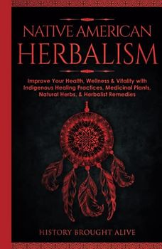 Native American Herbalism: Improve Your Health, Wellness & Vitality with Indigenous Healing Practices, Medicinal Plants, Natural Herbs, & Herbalist Remedies
