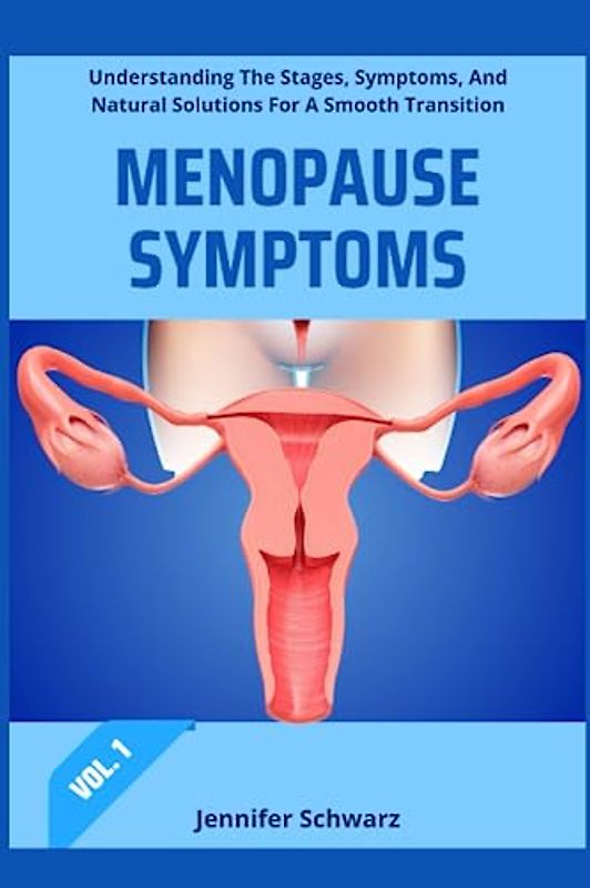 MENOPAUSE SYMPTOMS: Understanding The Stages, Symptoms, And Natural Solutions For A Smooth Transition