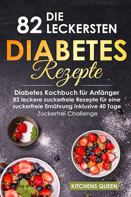 Die 82 leckersten Diabetes Rezepte für Anfänger: Diabetes Kochbuch für Anfänger - 82 leckere zuckerfreie Rezepte für eine zuckerfreie Ernährung inklusive 40 Tage - Zuckerfrei Challenge