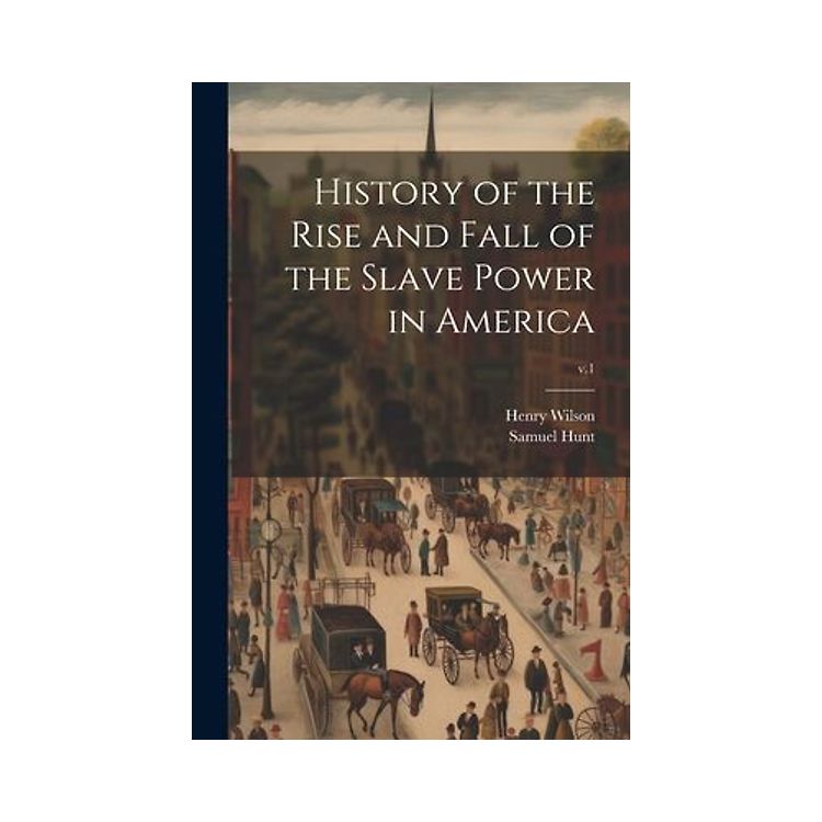 History of the Rise and Fall of the Slave Power in America; v.1 ...