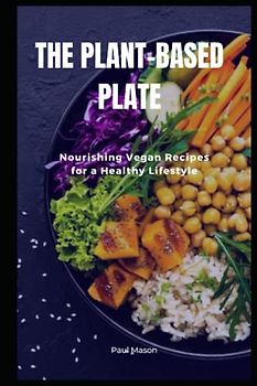 THE PLANT-BASED PLATE: Nourishing Vegan Recipes for a Healthy Lifestyle